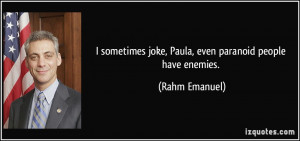 ... joke, Paula, even paranoid people have enemies. - Rahm Emanuel