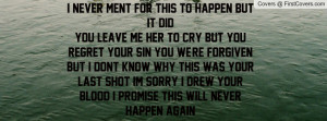 for this to happen but it didYou leave me her to cry but you regret ...
