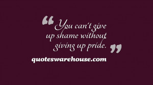 You can't give up shame without giving up pride.