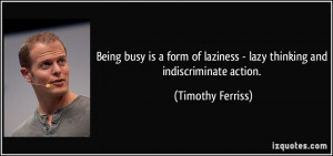 ... laziness - lazy thinking and indiscriminate action. - Timothy Ferriss