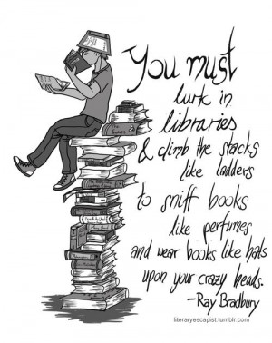 ... and wear books like hats upon your crazy heads. - Ray Bradbury