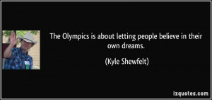 The Olympics is about letting people believe in their own dreams ...