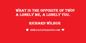 ... is the opposite of two? A lonely me, a lonely you. - Richard Wilbur