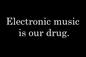 Electronic music is our drug.