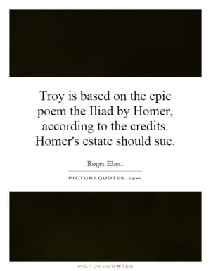 Troy is based on the epic poem the Iliad by Homer, according to the ...
