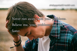 Never run away from your problems. Believe me, your problems can run ...