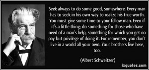 ... world all your own. Your brothers live here, too. - Albert Schweitzer