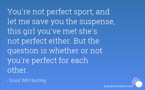 ... perfect either. But the question is whether or not you're perfect for