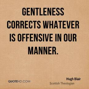 Hugh Blair - Gentleness corrects whatever is offensive in our manner.