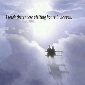 wish there were visiting hours in heaven. I miss you!