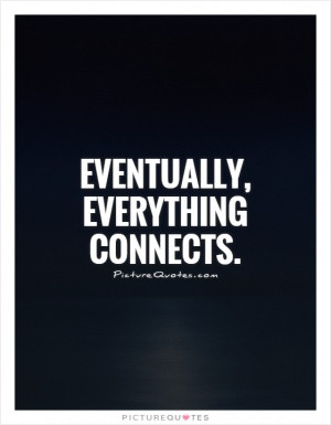 One thing leads to another, everything is connected.