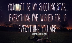 You must be my shooting star ... everything I've wished for, is ...