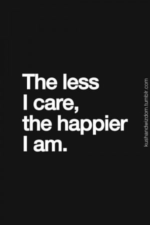 The less I care, the happier I am.