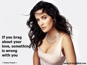 brag about your love, something is wrong with you - Salma Hayek Quotes ...