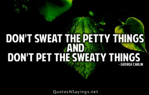 Don't sweat the petty things don't pet the sweaty things.