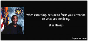 When exercising, be sure to focus your attention on what you are doing ...