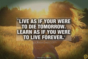 Live as if your were to die tomorrow. Learn as if you were to live ...