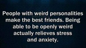 People with weird personalities make the best friends. Being able to ...