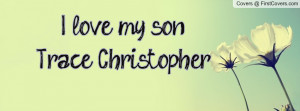 love my son! Trace Christopher Profile Facebook Covers