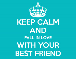 KEEP CALM AND FALL IN LOVE WITH YOUR BEST FRIEND