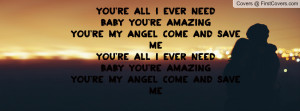 You're all I ever needBaby you're amazingYou're my angel come and save ...