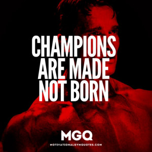 Champions are made not born