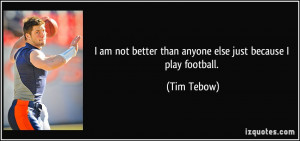 am not better than anyone else just because I play football. - Tim ...