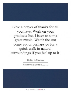 Give a prayer of thanks for all you have. Work on your gratitude list ...