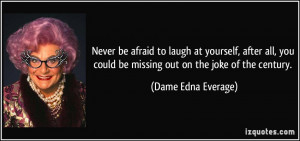 ... could be missing out on the joke of the century. - Dame Edna Everage