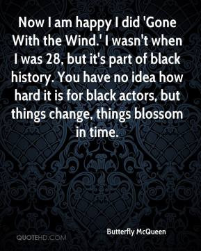 Butterfly McQueen - Now I am happy I did 'Gone With the Wind.' I wasn ...