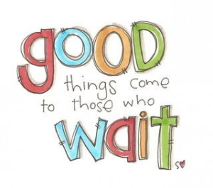 good+things+come+to+those+who+wait.jpg