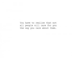 You have to realize that not all people will care for you the way you ...