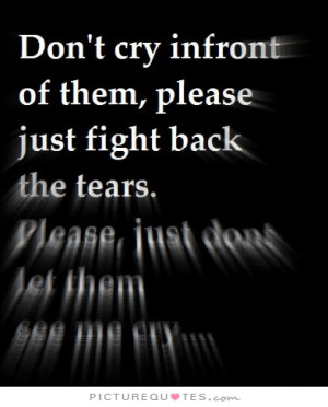 ... cry in front of them, please just fight back the tears Picture Quote