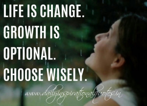 Life is change. Growth is optional. Choose wisely. ~ Unknown ...