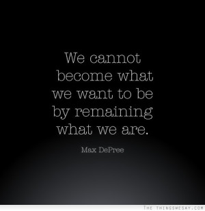 We cannot become what we want to be by remaining what we are
