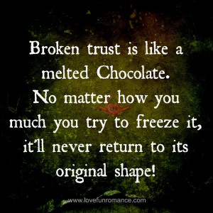 Broken trust is like a melted Chocolate. No matter how you much you ...