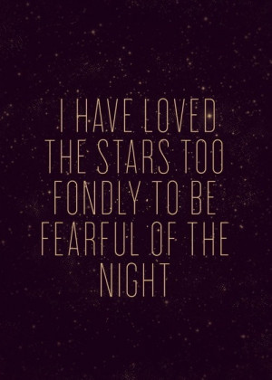 have loved the stars too fondly to be fearful of the night
