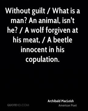 Archibald MacLeish - Without guilt / What is a man? An animal, isn't ...