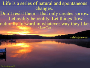 Life is a series of natural and spontaneous changes. Don’t resist ...