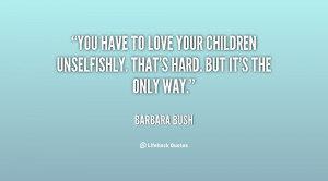 You have to love your children unselfishly. That's hard. But it's the ...