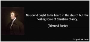 ... the church but the healing voice of Christian charity. - Edmund Burke