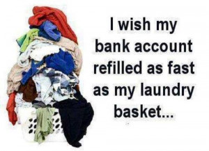 wish my bank account refilled as fast as my laundry