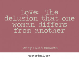 Henry Louis Mencken picture quotes - Love: the delusion that one woman ...