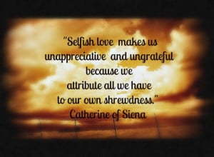 Selfish Love Makes Us Unappreciative And Ungrateful Because We ...