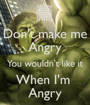 Don't make me Angry You wouldn't like it When I'm Angry