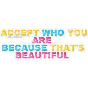 Accept who you areBecause thats beautiful.