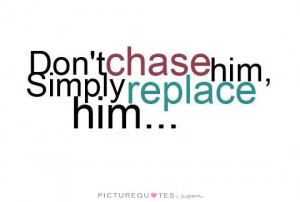 Don't chase him, simply replace him Picture Quote #1