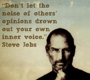 ... others’ opinions drown out your own inner voice.” ― Steve Jobs