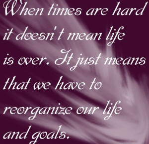 mean life is over it just means that we have to reorganize over life ...