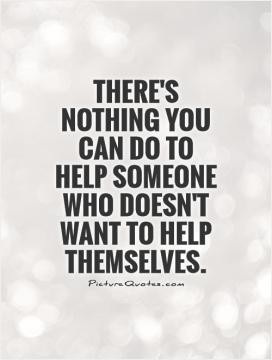 ... you can do to help someone who doesn't want to help themselves